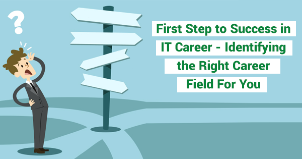 First Step to Success in IT Career - Identifying the Right Career Field For You